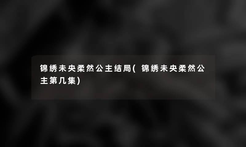 锦绣未央柔然公主结局(锦绣未央柔然公主第几集)