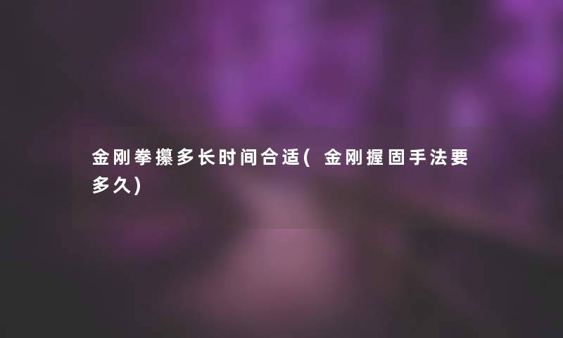 金刚拳攥多长时间合适(金刚握固手法要多久)