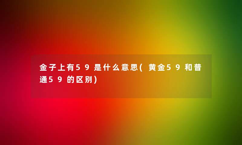 金子上有59是什么意思(黄金59和普通59的区别)