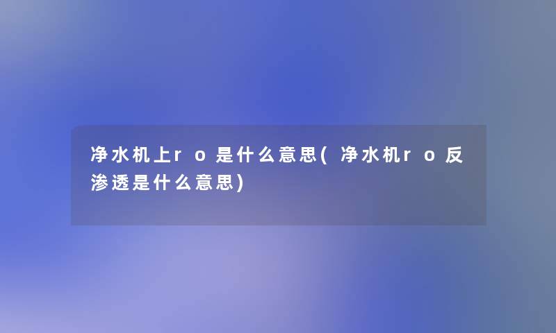 净水机上ro是什么意思(净水机ro反渗透是什么意思)