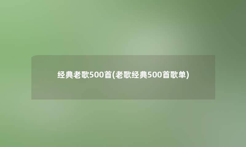 经典老歌500首(老歌经典500首歌单)