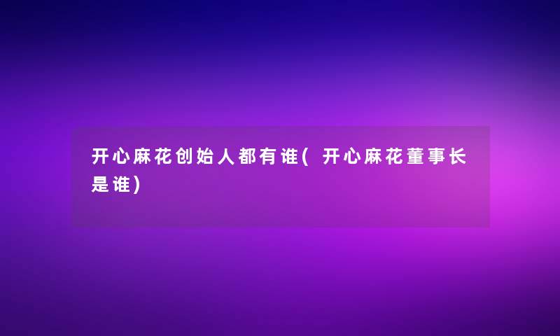 开心麻花创始人都有谁(开心麻花董事长是谁)