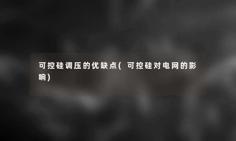 可控硅调压的优缺点(可控硅对电网的影响)