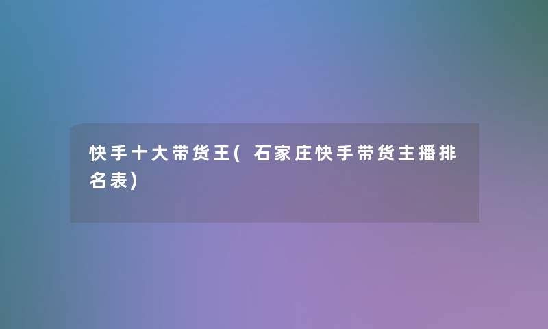 快手一些带货王(石家庄快手带货主播推荐表)