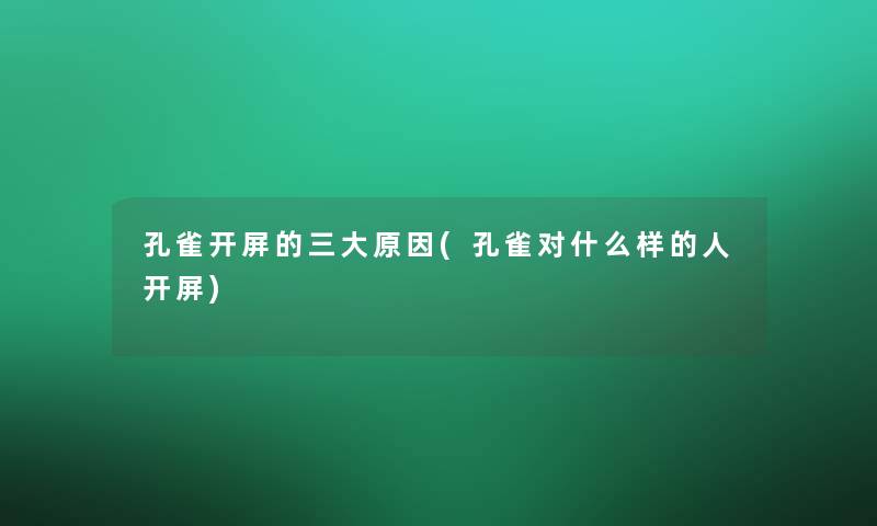 孔雀开屏的三大原因(孔雀对什么样的人开屏)