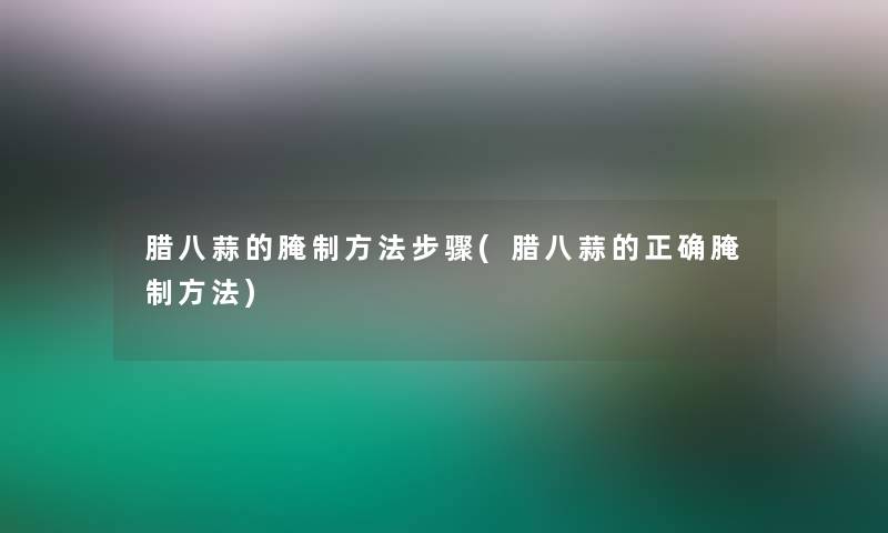 腊八蒜的腌制方法步骤(腊八蒜的正确腌制方法)