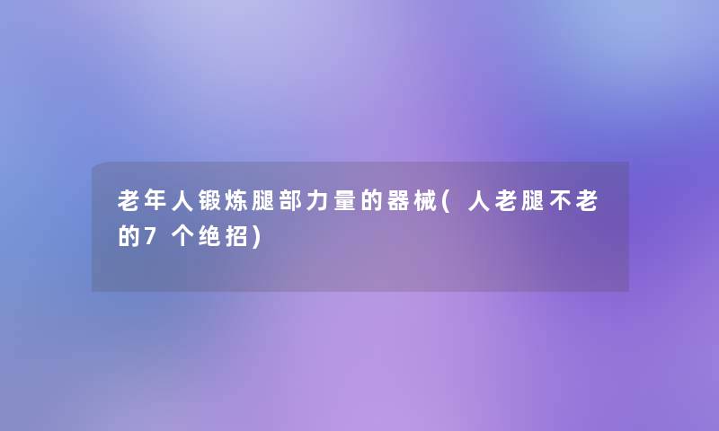 老年人锻炼腿部力量的器械(人老腿不老的7个绝招)