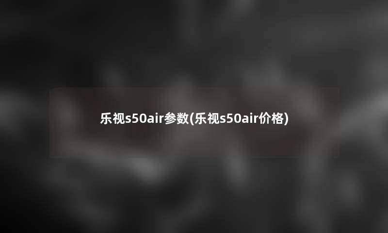 乐视s50air参数(乐视s50air价格)