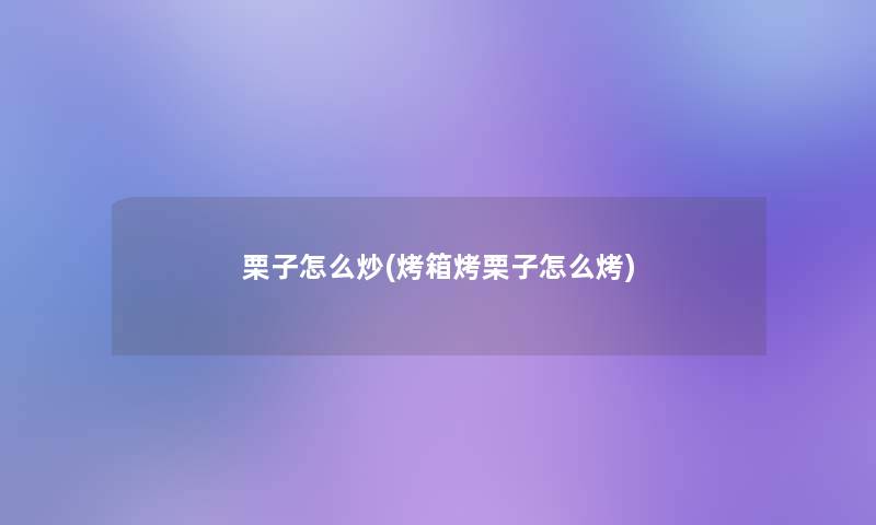 栗子怎么炒(烤箱烤栗子怎么烤)