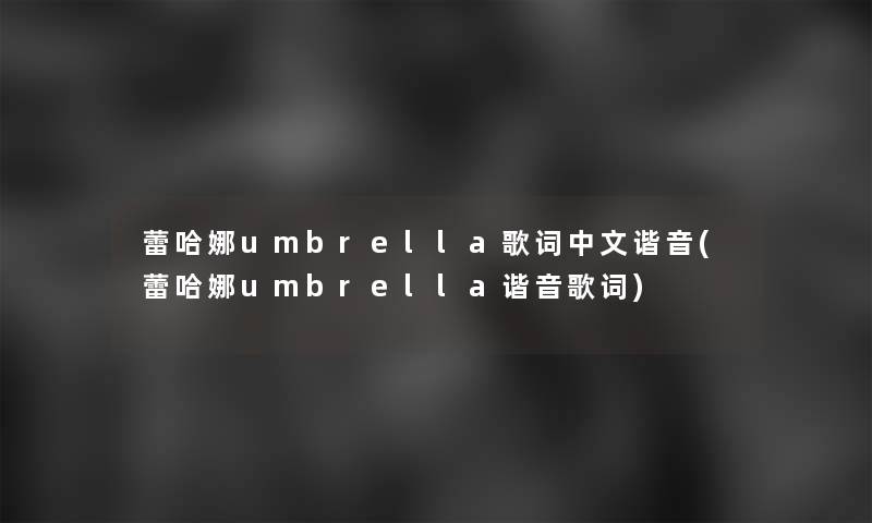 蕾哈娜umbrella歌词中文谐音(蕾哈娜umbrella谐音歌词)