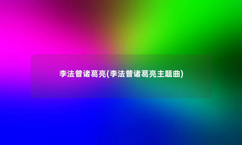 李法曾诸葛亮(李法曾诸葛亮主题曲)