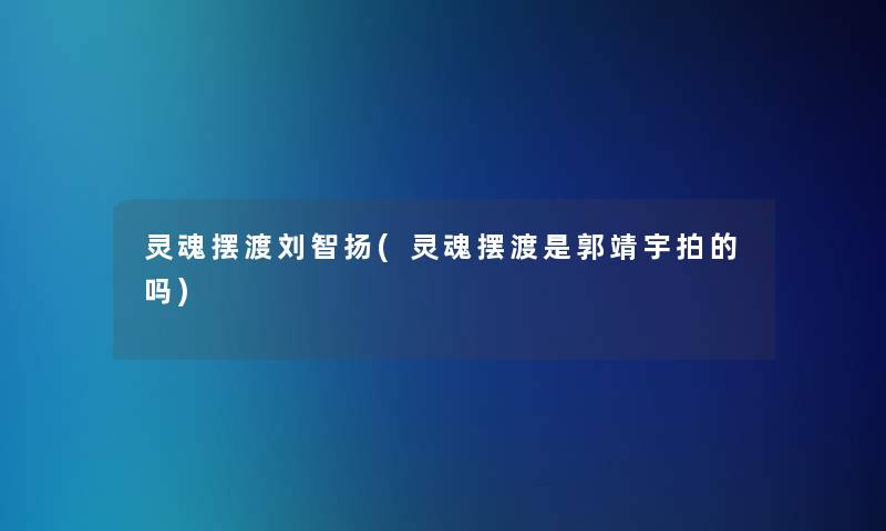 灵魂摆渡刘智扬(灵魂摆渡是郭靖宇拍的吗)