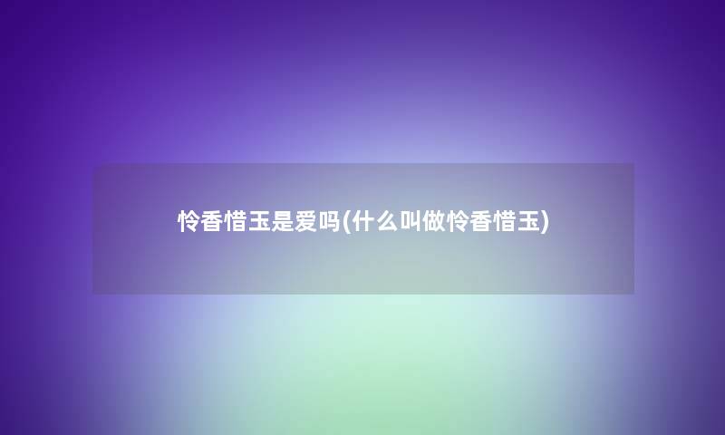 怜香惜玉是爱吗(什么叫做怜香惜玉)