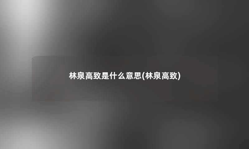 林泉高致是什么意思(林泉高致)