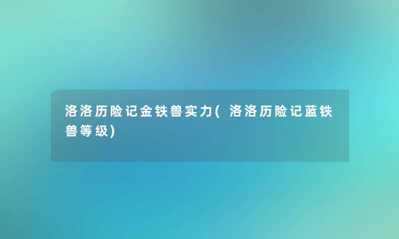 洛洛历险记金铁兽实力(洛洛历险记蓝铁兽等级)