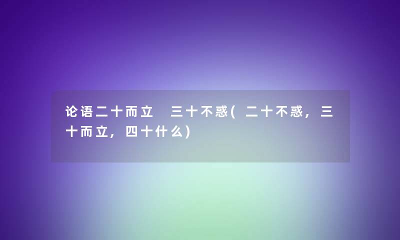 论语二十而立 三十不惑(二十不惑,三十而立,四十什么)