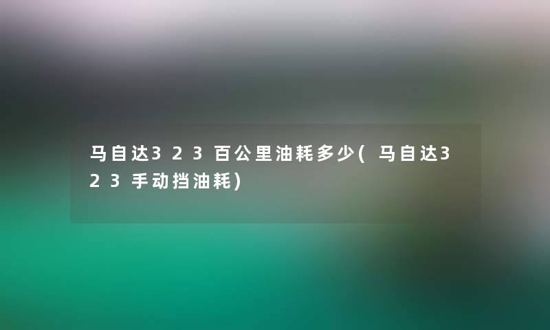 马自达323百公里油耗多少(马自达323手动挡油耗)