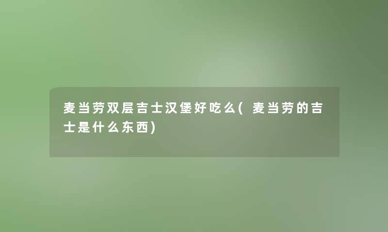 麦当劳双层吉士汉堡好吃么(麦当劳的吉士是什么东西)