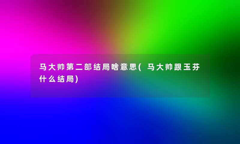 马大帅第二部结局啥意思(马大帅跟玉芬什么结局)