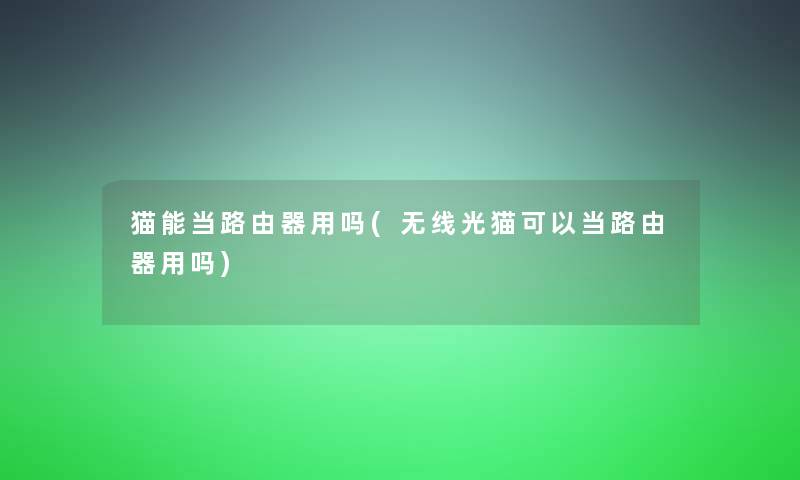 猫能当路由器用吗(无线光猫可以当路由器用吗)