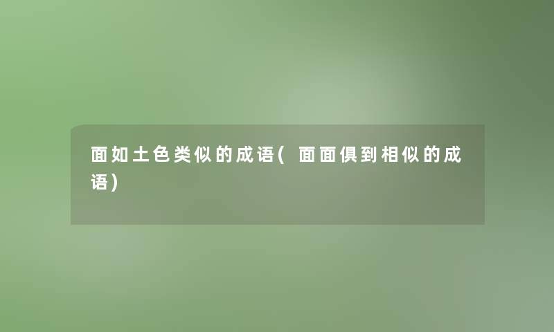 面如土色类似的成语(面面俱到相似的成语)