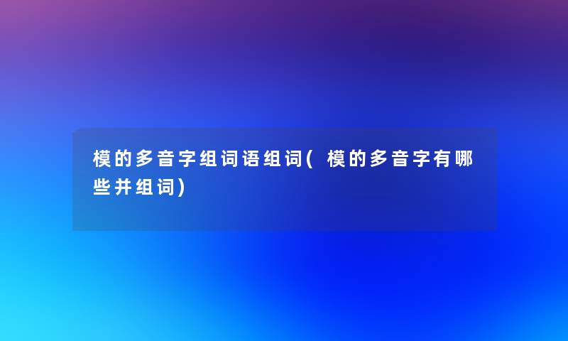 模的多音字组词语组词(模的多音字有哪些并组词)