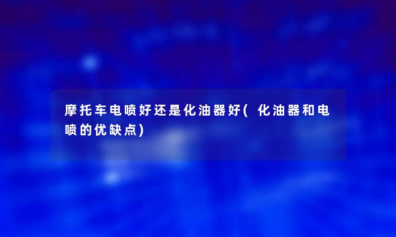 摩托车电喷好还是化油器好(化油器和电喷的优缺点)