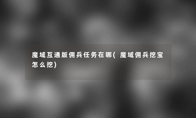 魔域互通版佣兵任务在哪(魔域佣兵挖宝怎么挖)