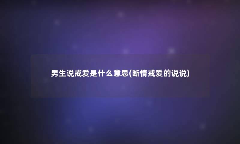 男生说戒爱是什么意思(断情戒爱的说说)