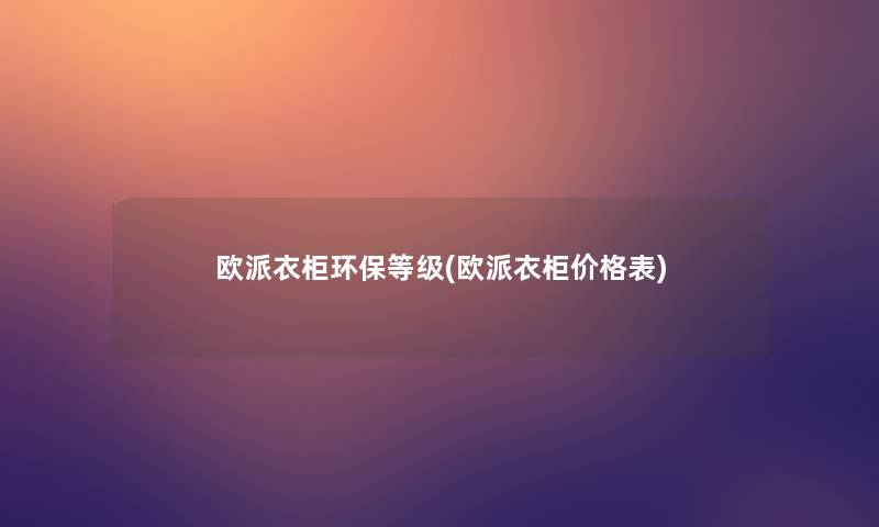 欧派衣柜环保等级(欧派衣柜价格表)