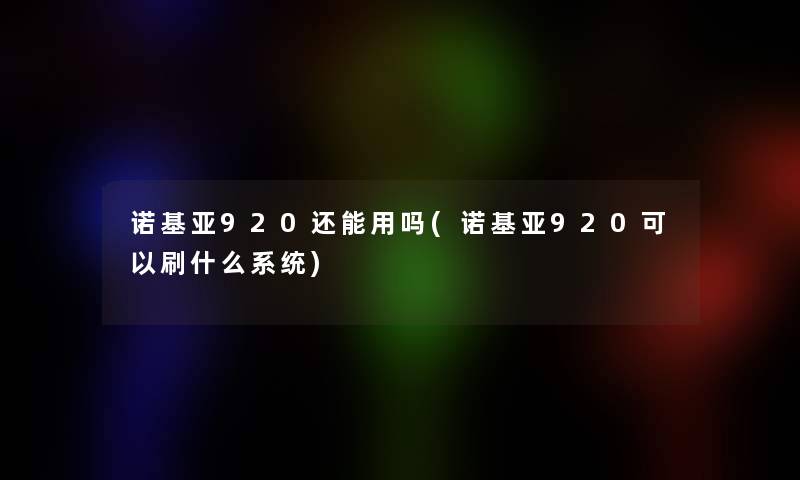 诺基亚920还能用吗(诺基亚920可以刷什么系统)