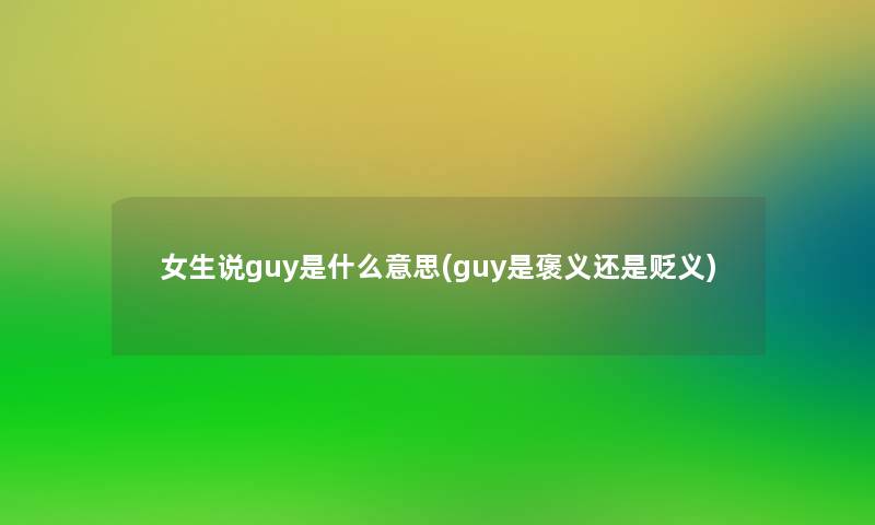 女生说guy是什么意思(guy是褒义还是贬义)