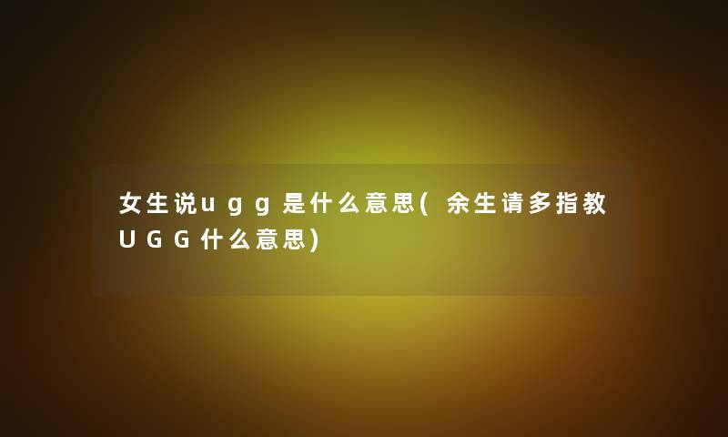 女生说ugg是什么意思(余生请多指教UGG什么意思)