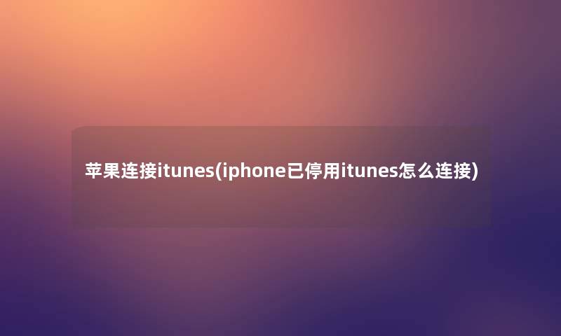 苹果连接itunes(iphone已停用itunes怎么连接)