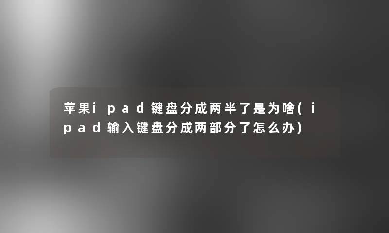 苹果ipad键盘分成两半了是为啥(ipad输入键盘分成两部分了怎么办)