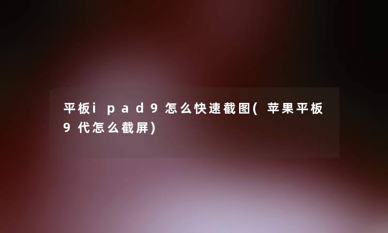 平板ipad9怎么快速截图(苹果平板9代怎么截屏)