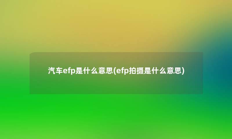 汽车efp是什么意思(efp拍摄是什么意思)