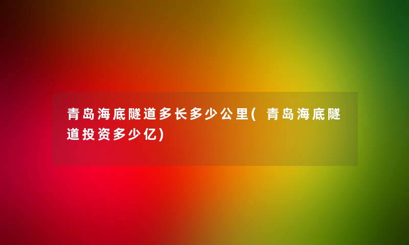 青岛海底隧道多长多少公里(青岛海底隧道投资多少亿)