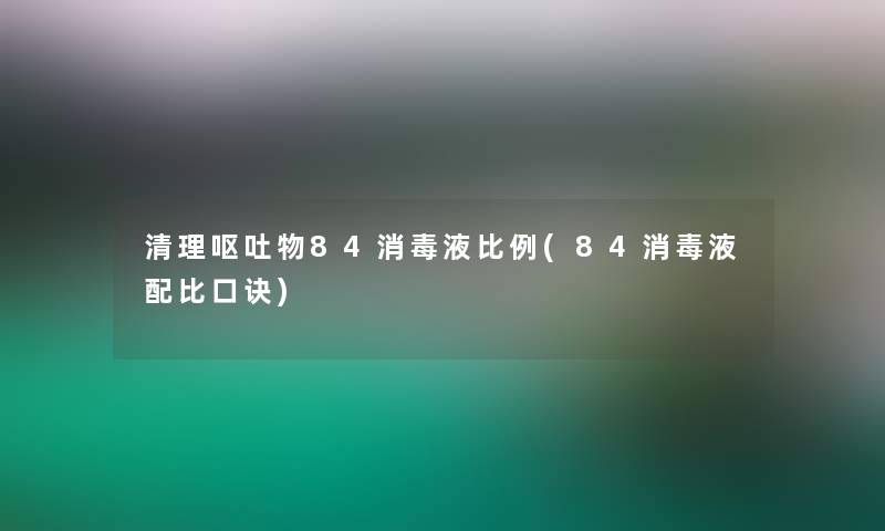 清理呕吐物84消毒液比例(84消毒液配比口诀)