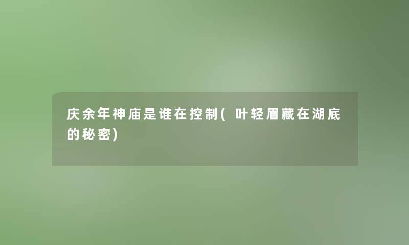 庆余年神庙是谁在控制(叶轻眉藏在湖底的秘密)