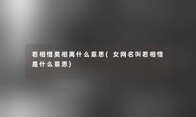 若相惜莫相离什么意思(女网名叫若相惜是什么意思)