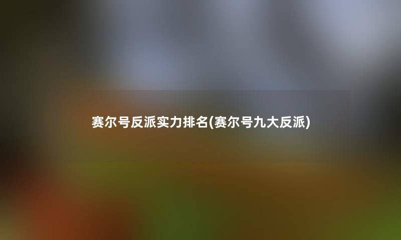 赛尔号反派实力推荐(赛尔号九大反派)