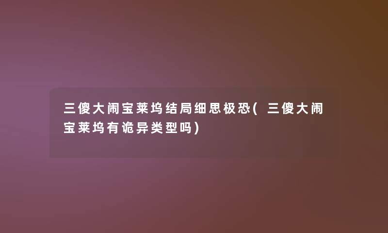 三傻大闹宝莱坞结局细思极恐(三傻大闹宝莱坞有诡异类型吗)