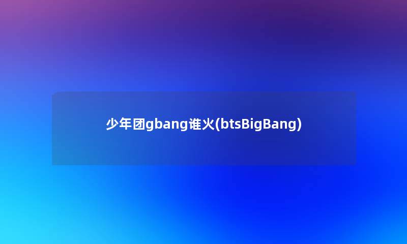 少年团gbang谁火(btsBigBang)