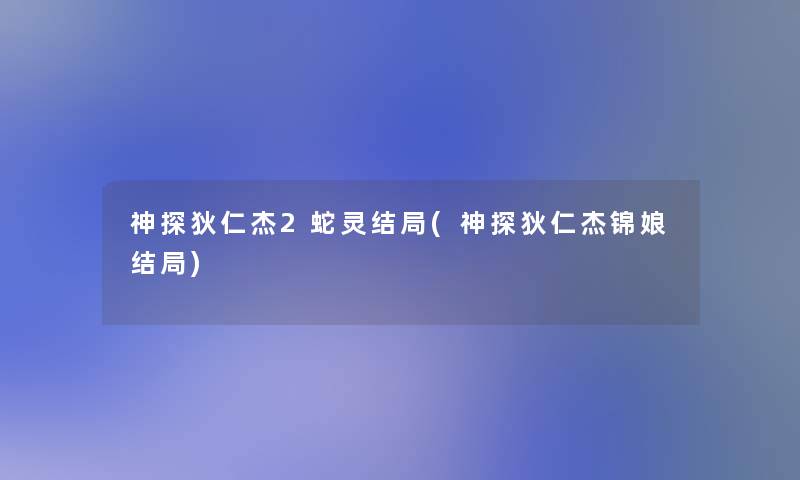 神探狄仁杰2蛇灵结局(神探狄仁杰锦娘结局)