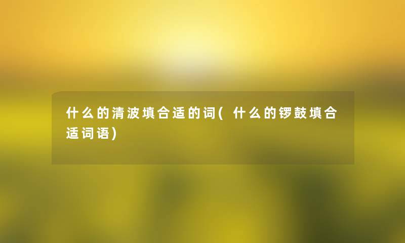 什么的清波填合适的词(什么的锣鼓填合适词语)