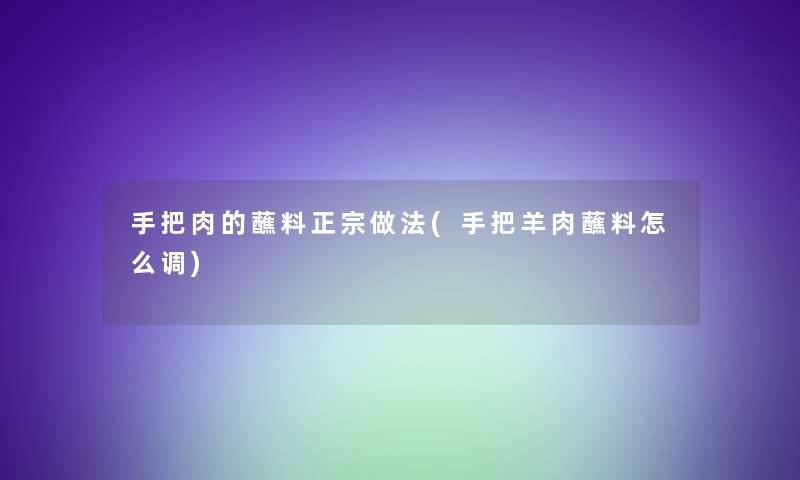 手把肉的蘸料正宗做法(手把羊肉蘸料怎么调)