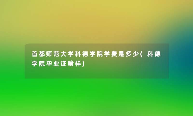 首都师范大学科德学院学费是多少(科德学院毕业证啥样)