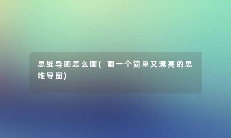 思维导图怎么画(画一个简单又漂亮的思维导图)