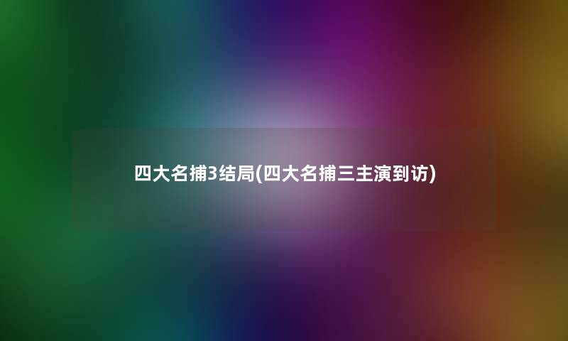 四大名捕3结局(四大名捕三主演到访)